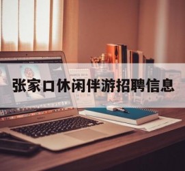 新疆张家口休闲伴游雇用信息(张家口休闲伴游雇用信息最新)