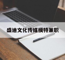 新疆盛迪文化传媒模特兼职的简单介绍