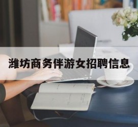 新疆潍坊商务伴游女雇用信息的简单介绍