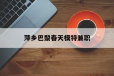 新疆萍乡巴黎春天模特兼职(萍乡巴黎春天模特兼职雇用)