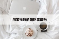 新疆淘宝模特的兼职靠谱吗(淘宝上的兼职模特是实的吗)