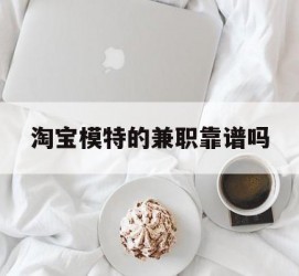 新疆淘宝模特的兼职靠谱吗(淘宝上的兼职模特是实的吗)