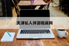 新疆天津私家伴游陪床网的简单介绍