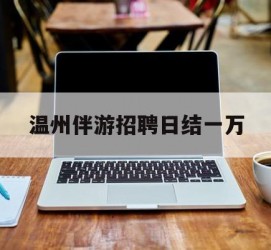 新疆包罗温州伴游雇用日结一万的词条