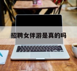 新疆雇用女伴游是实的吗(私家伴游雇用信息是实的吗)