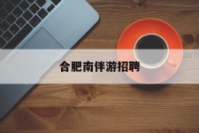 新疆合肥南伴游雇用(合肥导游雇用信息)