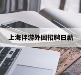 新疆上海伴游外围雇用日薪(上海雇用伴游年薪8000万)