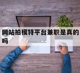 新疆网站拍模特平台兼职是实的吗(网站拍模特平台兼职是实的吗吗)