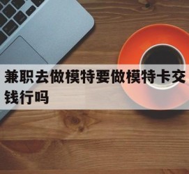 新疆关于兼职去做模特要做模特卡交钱行吗的信息